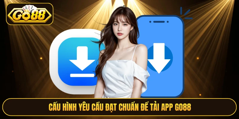 Cấu hình yêu cầu đạt chuẩn để tải app Go88