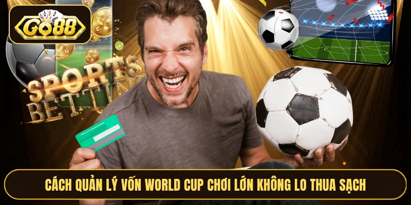 Cách Quản Lý Vốn World Cup Chơi Lớn Không Lo Thua Sạch