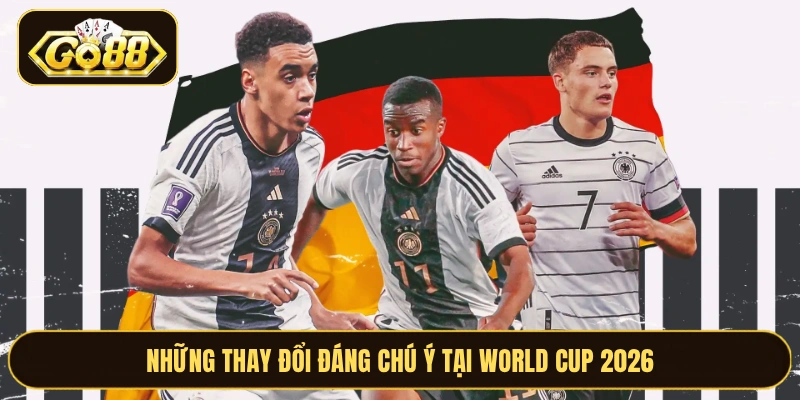 Những thay đổi đáng chú ý tại World Cup 2026