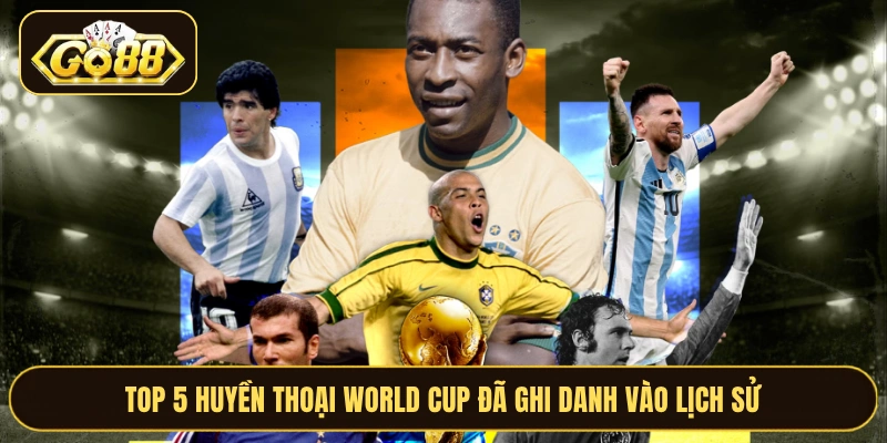 Top 5 huyền thoại World Cup đã ghi danh vào lịch sử